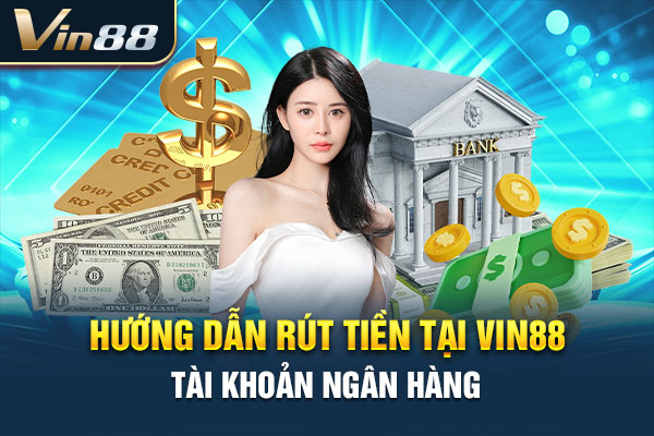 Hướng dẫn rút tiền tại VIN88 về tài khoản ngân hàng