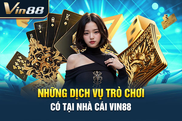 Những dịch vụ trò chơi có tại nhà cái VIN88