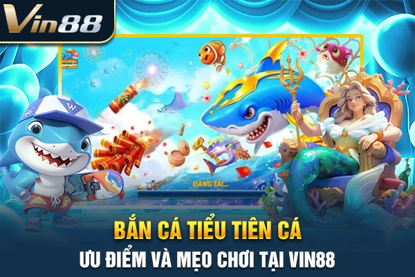 Bắn Cá Tiểu Tiên Cá - Ưu Điểm Và Mẹo Chơi Tại VIN88