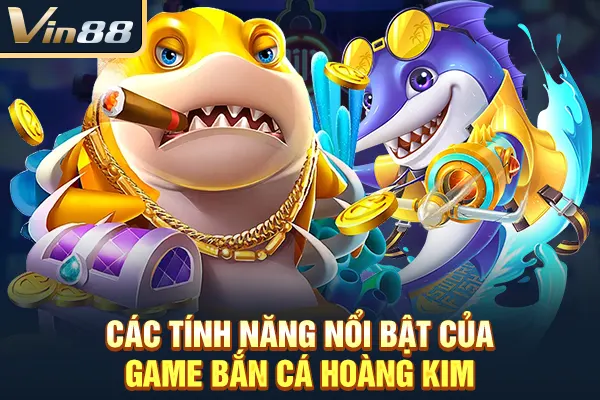 Các tính năng nổi bật của game Bắn Cá Hoàng Kim