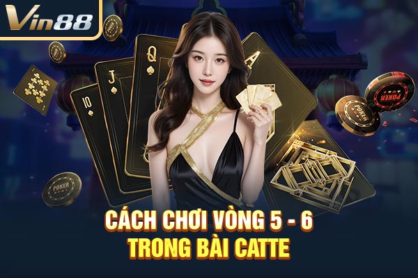 Cách chơi vòng 5 - 6 trong bài Catte