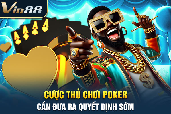 Cược thủ chơi poker cần đưa ra quyết định sớm