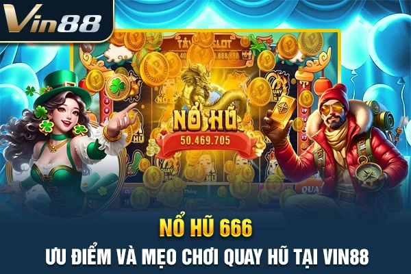 Nổ Hũ 666 - Ưu Điểm Và Mẹo Chơi Quay Hũ Tại VIN88