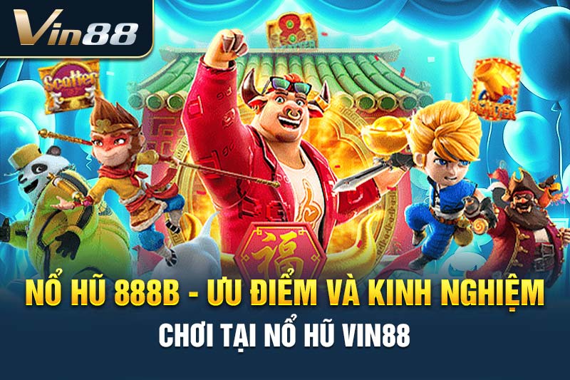 Nổ Hũ 888B - Ưu Điểm Và Kinh Nghiệm Chơi Tại Nổ Hũ VIN88