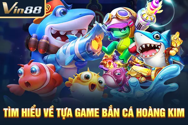 Tìm hiểu về tựa game Bắn Cá Hoàng Kim