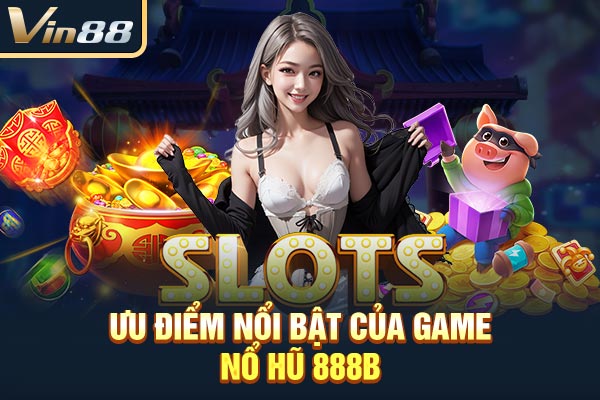 Ưu điểm nổi bật của game nổ hũ 888B