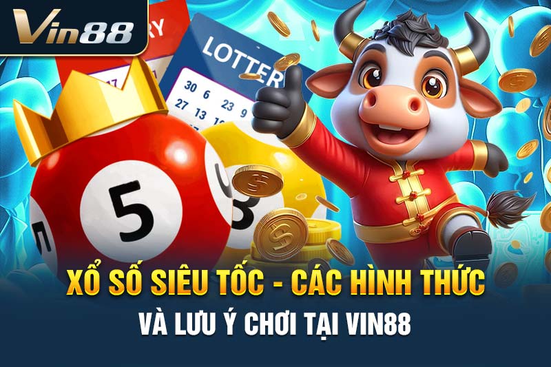 Xổ Số Siêu Tốc - Các Hình Thức Và Lưu Ý Chơi Tại VIN88