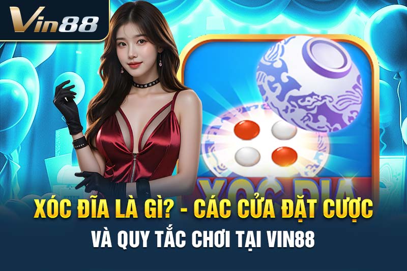 Xóc Đĩa Là Gì? Các Cửa Đặt Cược Và Quy Tắc Chơi Tại VIN88