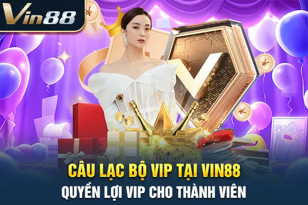 Câu Lạc Bộ VIP Tại VIN88 - Quyền Lợi VIP Cho Thành Viên