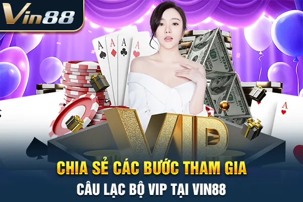 Chia sẻ các bước tham gia câu lạc bộ VIP tại VIN88