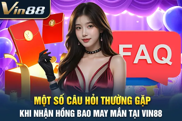 Một số câu hỏi thường gặp khi nhận hồng bao may mắn tại VIN88